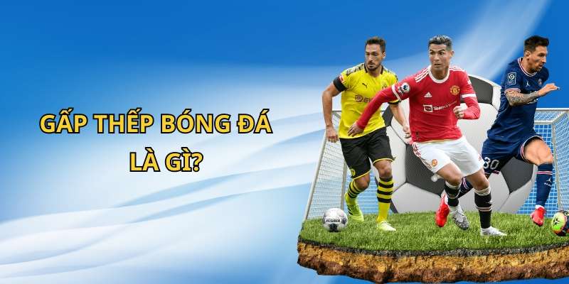 Tìm hiểu về gấp thếp trong bóng đá là gì?