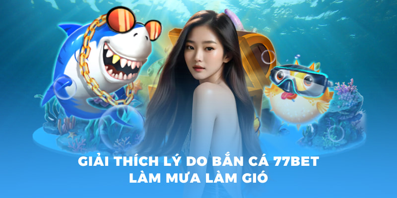 Giải thích lý do bắn cá 77BET làm mưa làm gió