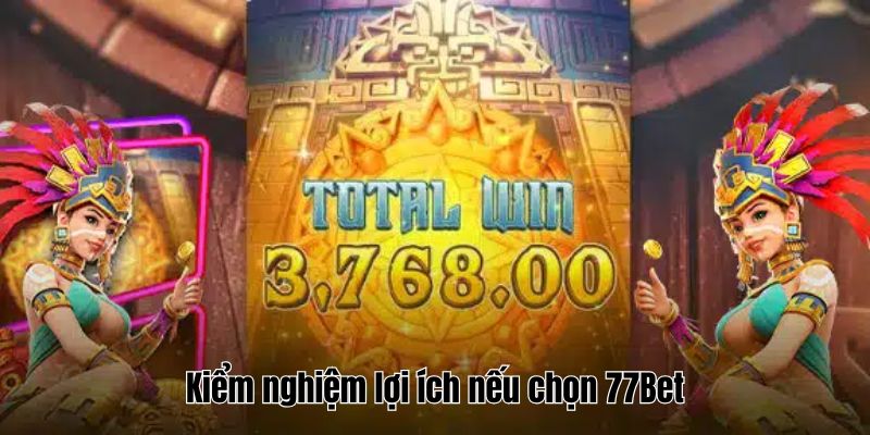 Kiểm nghiệm lợi ích nếu chọn 77Bet