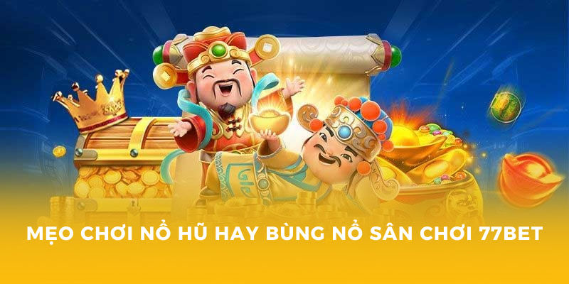 Mẹo chơi nổ hũ hay bùng nổ sân chơi 77BET