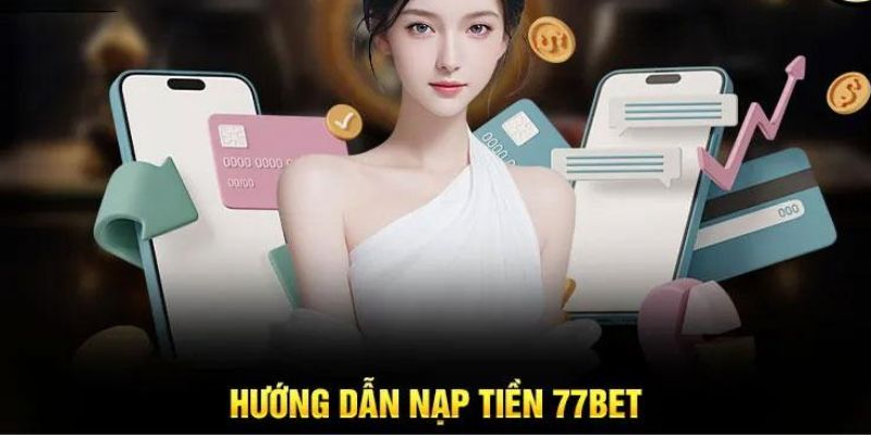 Nạp tiền 77Bet - Chi tiết từng thao tác đơn giản nhất 1 nap tien 77bet