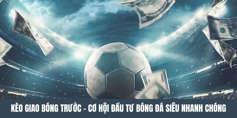 Kèo Giao Bóng Trước 77Bet - Tỷ Lệ Hấp Dẫn, Cơ Hội Thắng Cao 1 keo giao bong truoc