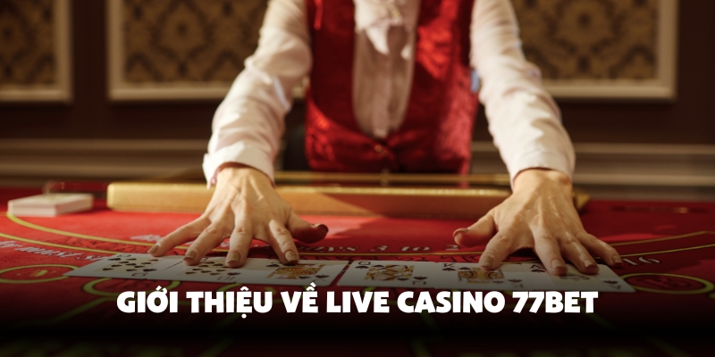 Giới thiệu về live casino 77Bet chi tiết